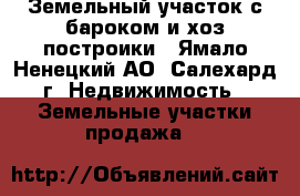 Земельный участок с бароком и хоз построики - Ямало-Ненецкий АО, Салехард г. Недвижимость » Земельные участки продажа   